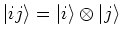$\vert i j \rangle = \vert i \rangle \otimes \vert j \rangle $
