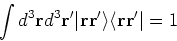 \begin{displaymath}
\int d^3 {\bf r}d^3 {\bf r}^{\prime } \vert {\bf r}{\bf r}^{\prime } \rangle \langle {\bf r}{\bf r}^{\prime } \vert = 1
\end{displaymath}
