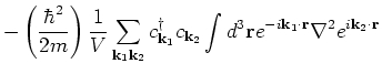 $\displaystyle - \left( \frac{\hbar^2}{2m} \right) \frac{1}{V} \sum_{{\bf k}_1 {...
...^3 {\bf r}e^{-i {\bf k}_1 \cdot {\bf r}} \nabla^2 e^{i {\bf k}_2 \cdot
{\bf r}}$