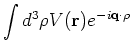 $\displaystyle \int d^3 {\bf\rho}V(\r ) e^{-i {\bf q}\cdot {\bf\rho}}$