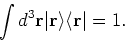 \begin{displaymath}
\int d^3 {\bf r}\vert {\bf r}\rangle \langle {\bf r}\vert = 1.
\end{displaymath}