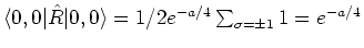 $\langle 0, 0 \vert\hat{R}
\vert 0, 0 \rangle = 1/2 e^{- a/4} \sum_{\sigma = \pm 1} 1 = e^{- a/4} $