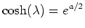 $\cosh(\lambda ) = e^{a/2}$