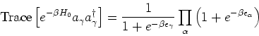 \begin{eqnarray*}
\mbox{Trace}\left[e^{-\beta H_0} a_\gamma a_\gamma^\dagger \ri...
..._\gamma}} \prod_\alpha \left(1+e^{-\beta \epsilon_\alpha}\right)
\end{eqnarray*}