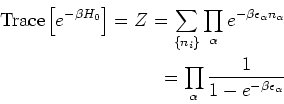\begin{eqnarray*}
\mbox{Trace}\left[ e^{-\beta H_0}\right] = Z
= \sum_{\{n_i\}} ...
...ha}}\\
= \prod_{\alpha} \frac{1}{1-e^{-\beta \epsilon_\alpha} }
\end{eqnarray*}