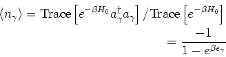 \begin{eqnarray*}
\langle n_\gamma \rangle = \mbox{Trace}\left[e^{-\beta H_0} a_...
...{-\beta H_0} \right]\\
=
\frac{-1}{1-e^{\beta \epsilon_\gamma}}
\end{eqnarray*}