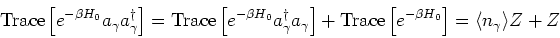 \begin{eqnarray*}
\mbox{Trace}\left[e^{-\beta H_0} a_\gamma a_\gamma^\dagger \ri...
...ce}\left[e^{-\beta H_0} \right] = \langle n_\gamma \rangle Z + Z
\end{eqnarray*}