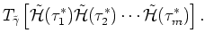 $\displaystyle T_{\tilde{\gamma}}\left[ \tilde{{\mathcal H}}(\tau _1^{\ast})\til...
...athcal H}}(\tau _2^{\ast}) \cdots
\tilde{{\mathcal H}}(\tau _m^{\ast}) \right].$