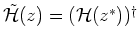 $\tilde{{\mathcal H}}(z) = ({\mathcal H}(z^{\ast}))^{\dagger}$