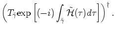 $\displaystyle \left(T_{\tilde{\gamma}}{\rm exp} \left[ (-i) \int_{\tilde{\gamma}} \tilde{{\mathcal H}}(\tau ) d \tau \right]\right)
^{\dagger}.$