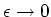 $\epsilon \rightarrow 0$