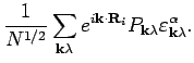 $\displaystyle \frac{1}{N^{1/2}} \sum_{{\bf k}\lambda } e^{i {\bf k}\cdot {\bf R}_i} P_{{\bf k}\lambda }
\varepsilon _{{\bf k}\lambda }^{\alpha }.$