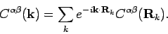 \begin{displaymath}
C^{\alpha \beta }({\bf k}) = \sum_k e^{- i {\bf k}\cdot {\bf R}_k } C^{\alpha \beta } ({\bf R}_k).
\end{displaymath}