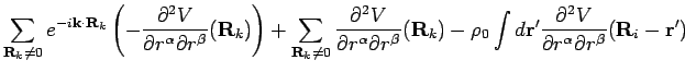 $\displaystyle \sum_{{\bf R}_k \neq 0} e^{- i {\bf k}\cdot {\bf R}_k } \left( -
...
... ^2 V}{\partial r^{\alpha } \partial r^{\beta }}({\bf R}_i - {\bf r}^{\prime })$