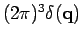 $(2 \pi)^3 \delta ({\bf q})$