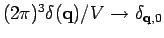 $(2 \pi)^3 \delta ({\bf q}) /V \rightarrow \delta _{{\bf q},0}$