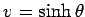 $v = \sinh \theta $