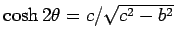 $\cosh 2\theta = c/\sqrt{c^2 - b^2}$
