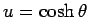 $u = \cosh \theta $