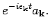 $\displaystyle e^{- i \epsilon _{{\bf k}} t} a_{{\bf k}}.$