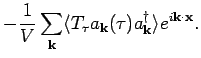 $\displaystyle - \frac{1}{V} \sum_{{\bf k}} \langle T_{\tau } a_{{\bf k}} (\tau ) a^{\dagger}_{{\bf k}} \rangle e^{i {\bf k}
\cdot {\bf x}}.$