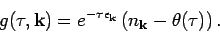 \begin{displaymath}
g(\tau ,{\bf k}) = e^{-\tau \epsilon _{{\bf k}}} \left( n_{{\bf k}} - \theta (\tau ) \right).
\end{displaymath}