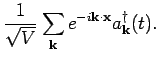 $\displaystyle \frac{1}{\sqrt{V}} \sum_{{\bf k}} e^{-i {\bf k}\cdot {\bf x}} a^{\dagger}_{{\bf k}}
(t).$