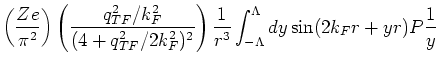 $\displaystyle \left( \frac{Ze}{\pi^2} \right) \left( \frac{q_{TF}^2/k_F^2}
{(4 ...
... \frac{1}{r^3} \int_{- \Lambda }^{\Lambda } dy \sin
(2 k_Fr + yr) P \frac{1}{y}$