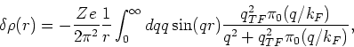 \begin{displaymath}
\delta \rho(r) = - \frac{Ze}{2 \pi^2} \frac{1}{r} \int_0^{\i...
...)
\frac{q_{TF}^2 \pi_0 (q/k_F)}{q^2 + q_{TF}^2 \pi_0 (q/k_F)},
\end{displaymath}