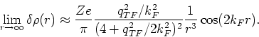 \begin{displaymath}
\lim_{r \rightarrow \infty } \delta \rho (r) \approx \frac{Z...
...2/k_F^2}{(4 + q_{TF}^2/2k_F^2)^2} \frac{1}{r^3} \cos (2 k_Fr).
\end{displaymath}