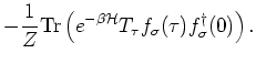 $\displaystyle - \frac{1}{Z} {\rm Tr} \left( e^{-\beta {\mathcal H}} T_{\tau } f_{\sigma}(\tau ) f^{\dagger}_{\sigma}(0)
\right).$
