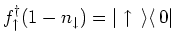 $\displaystyle f^{\dagger}_{\uparrow } (1-n_{\downarrow }) = \vert \uparrow {\,\rangle }{\langle\, }0 \vert$