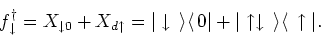 \begin{displaymath}
f^{\dagger}_{\downarrow }=X_{\downarrow 0} +X_{d \uparrow }=...
...rt \uparrow \downarrow {\,\rangle }{\langle\, }\uparrow \vert.
\end{displaymath}