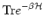 $\displaystyle {\rm Tr} e^{- \beta {\mathcal H}}$