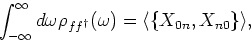 \begin{displaymath}
\int_{- \infty}^{\infty} d \omega \rho_{f f^{\dagger}}(\omega)= \langle \{ X_{0n} , X_{n0} \} \rangle ,
\end{displaymath}