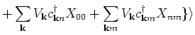 $\displaystyle + \sum_{{\bf k}} V_{{\bf k}} c^{\dagger}_{{\bf k}n} X_{00} + \sum_{{\bf k}m} V_{{\bf k}} c^{\dagger}_{{\bf k}m}
X_{nm} \} \rangle$