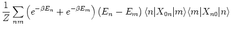 $\displaystyle \frac{1}{Z} \sum_{nm} \left( e^{- \beta E_n} + e^{- \beta E_m} \r...
...) \langle n \vert X_{0n} \vert m \rangle \langle m \vert X_{n0} \vert n \rangle$