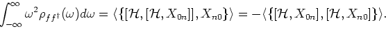 \begin{displaymath}
\int_{- \infty}^{\infty} \omega ^2 \rho_{f f^{\dagger}}(\ome...
...{\mathcal H}, X_{0n} ] , [ {\mathcal H}, X_{n0} ] \} \rangle .
\end{displaymath}