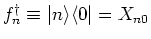 $f^{\dagger}_n \equiv \vert n \rangle \langle 0 \vert = X_{n0}$