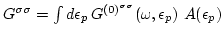 $G^{\sigma \sigma}= \int d\epsilon_p \,
G^{(0)^{\sigma \sigma}}(\omega,\epsilon_p)\,\, A(\epsilon_p)$
